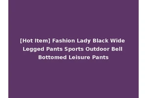 [Hot Item] Fashion Lady Black Wide Legged Pants Sports Outdoor Bell Bottomed Leisure Pants