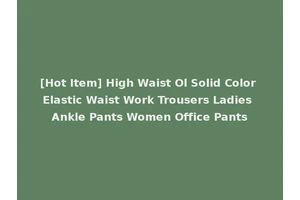 [Hot Item] High Waist Ol Solid Color Elastic Waist Work Trousers Ladies Ankle Pants Women Office Pants