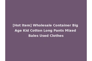 [Hot Item] Wholesale Container Big Age Kid Cotton Long Pants Mixed Bales Used Clothes