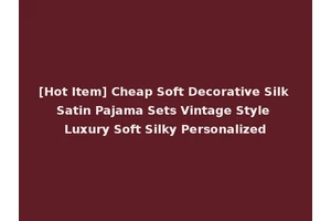[Hot Item] Cheap Soft Decorative Silk Satin Pajama Sets Vintage Style Luxury Soft Silky Personalized