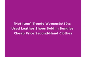 [Hot Item] Trendy Women's Used Leather Shoes Sold in Bundles Cheap Price Second-Hand Clothes