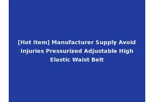 [Hot Item] Manufacturer Supply Avoid Injuries Pressurized Adjustable High Elastic Waist Belt