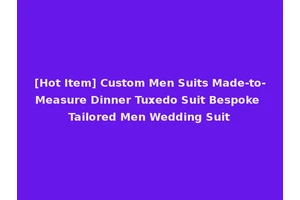 [Hot Item] Custom Men Suits Made-to-Measure Dinner Tuxedo Suit Bespoke Tailored Men Wedding Suit