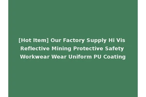 [Hot Item] Our Factory Supply Hi Vis Reflective Mining Protective Safety Workwear Wear Uniform PU Coating