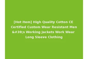 [Hot Item] High Quality Cotton CE Certified Custom Wear Resistant Men's Working Jackets Work Wear Long Sleeve Clothing