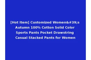 [Hot Item] Customized Women's Autumn 100% Cotton Solid Color Sports Pants Pocket Drawstring Casual Stacked Pants for Women