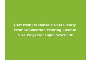 [Hot Item] Wholesale OEM Clearly Print Sublimation Printing Custom Size Polyester Hijab Scarf Silk