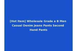 [Hot Item] Wholesale Grade a B Men Casual Denim Jeans Pants Second Hand Pants