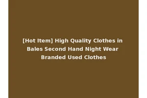 [Hot Item] High Quality Clothes in Bales Second Hand Night Wear Branded Used Clothes
