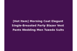 [Hot Item] Morning Coat Elegant Single-Breasted Party Blazer Vest Pants Wedding Men Tuxedo Suits