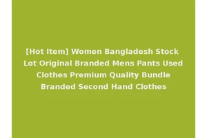 [Hot Item] Women Bangladesh Stock Lot Original Branded Mens Pants Used Clothes Premium Quality Bundle Branded Second Hand Clothes