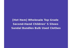 [Hot Item] Wholesale Top Grade Second-Hand Children’ S Shoes Sandal Bundles Bulk Used Clothes