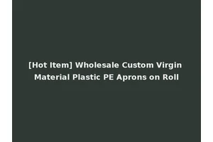 [Hot Item] Wholesale Custom Virgin Material Plastic PE Aprons on Roll