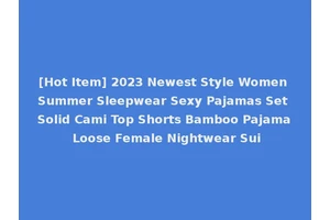 [Hot Item] 2023 Newest Style Women Summer Sleepwear Sexy Pajamas Set Solid Cami Top Shorts Bamboo Pajama Loose Female Nightwear Sui