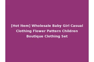 [Hot Item] Wholesale Baby Girl Casual Clothing Flower Pattern Children Boutique Clothing Set