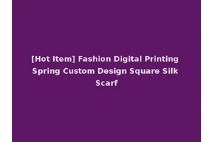 [Hot Item] Fashion Digital Printing Spring Custom Design Square Silk Scarf