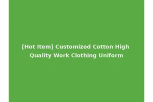 [Hot Item] Customized Cotton High Quality Work Clothing Uniform