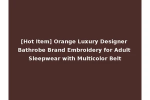[Hot Item] Orange Luxury Designer Bathrobe Brand Embroidery for Adult Sleepwear with Multicolor Belt