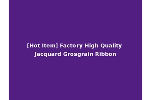 [Hot Item] Factory High Quality Jacquard Grosgrain Ribbon