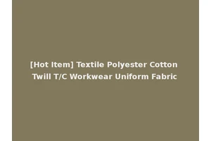 [Hot Item] Textile Polyester Cotton Twill T/C Workwear Uniform Fabric