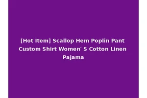[Hot Item] Scallop Hem Poplin Pant Custom Shirt Women′ S Cotton Linen Pajama
