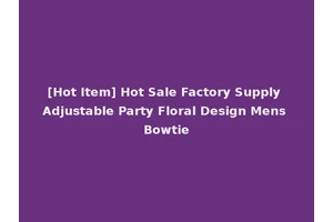 [Hot Item] Hot Sale Factory Supply Adjustable Party Floral Design Mens Bowtie