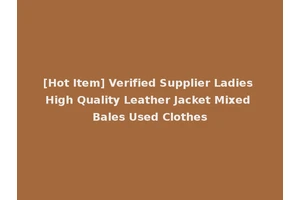 [Hot Item] Verified Supplier Ladies High Quality Leather Jacket Mixed Bales Used Clothes