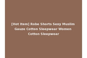[Hot Item] Robe Shorts Sexy Muslim Gauze Cotton Sleepwear Women Cotton Sleepwear