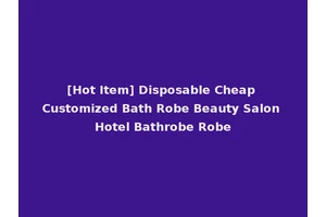 [Hot Item] Disposable Cheap Customized Bath Robe Beauty Salon Hotel Bathrobe Robe
