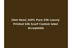 [Hot Item] 100% Pure Silk Luxury Printed Silk Scarf Custom label Acceptable