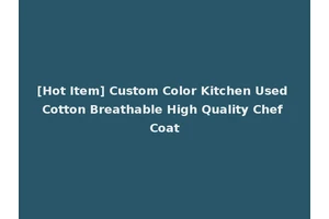 [Hot Item] Custom Color Kitchen Used Cotton Breathable High Quality Chef Coat