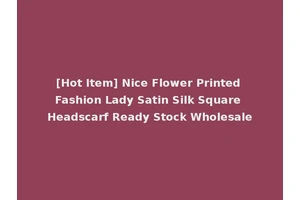 [Hot Item] Nice Flower Printed Fashion Lady Satin Silk Square Headscarf Ready Stock Wholesale
