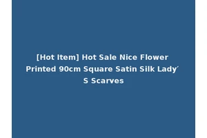 [Hot Item] Hot Sale Nice Flower Printed 90cm Square Satin Silk Lady′ S Scarves