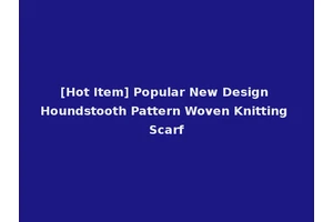 [Hot Item] Popular New Design Houndstooth Pattern Woven Knitting Scarf
