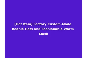 [Hot Item] Factory Custom-Made Beanie Hats and Fashionable Warm Mask