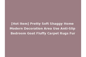 [Hot Item] Pretty Soft Shaggy Home Modern Decoration Area Use Anti-Slip Bedroom Goat Fluffy Carpet Rugs Fur