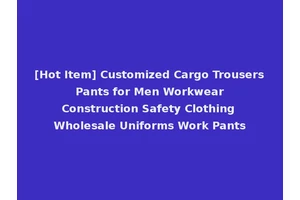 [Hot Item] Customized Cargo Trousers Pants for Men Workwear Construction Safety Clothing Wholesale Uniforms Work Pants