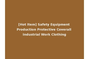 [Hot Item] Safety Equipment Production Protective Coverall Industrial Work Clothing