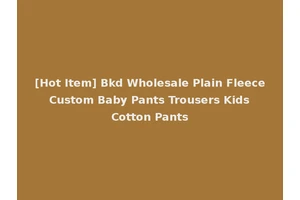 [Hot Item] Bkd Wholesale Plain Fleece Custom Baby Pants Trousers Kids Cotton Pants