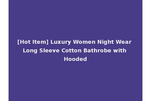 [Hot Item] Luxury Women Night Wear Long Sleeve Cotton Bathrobe with Hooded