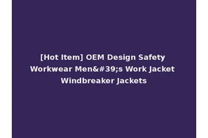 [Hot Item] OEM Design Safety Workwear Men's Work Jacket Windbreaker Jackets