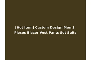 [Hot Item] Custom Design Men 3 Pieces Blazer Vest Pants Set Suits