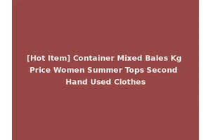 [Hot Item] Container Mixed Bales Kg Price Women Summer Tops Second Hand Used Clothes