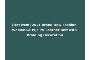 [Hot Item] 2021 Brand New Fashion Women's PU Leather Belt with Braiding Decoration