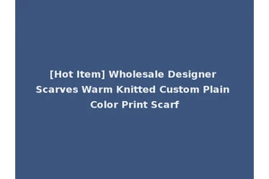 [Hot Item] Wholesale Designer Scarves Warm Knitted Custom Plain Color Print Scarf