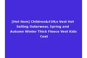 [Hot Item] Children's Vest Hot Selling Outerwear, Spring and Autumn Winter Thick Fleece Vest Kids Coat