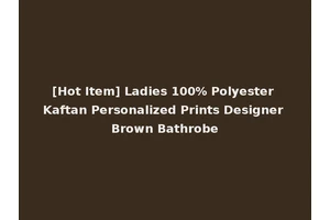 [Hot Item] Ladies 100% Polyester Kaftan Personalized Prints Designer Brown Bathrobe