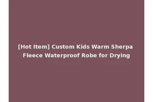 [Hot Item] Custom Kids Warm Sherpa Fleece Waterproof Robe for Drying
