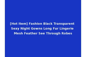 [Hot Item] Fashion Black Transparent Sexy Night Gowns Long Fur Lingerie Mesh Feather See Through Robes