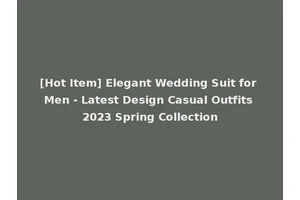 [Hot Item] Elegant Wedding Suit for Men - Latest Design Casual Outfits 2023 Spring Collection